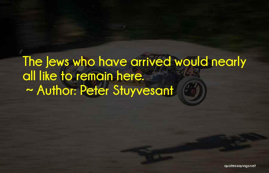 Peter Stuyvesant Quotes: The Jews Who Have Arrived Would Nearly All Like To Remain Here.