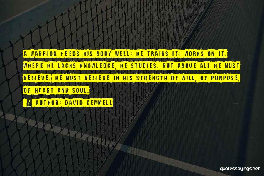 David Gemmell Quotes: A Warrior Feeds His Body Well; He Trains It; Works On It. Where He Lacks Knowledge, He Studies. But Above
