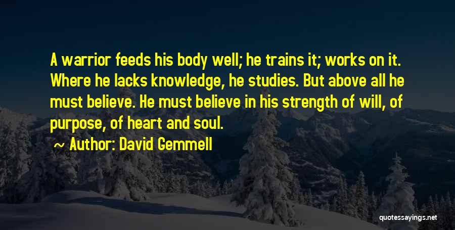 David Gemmell Quotes: A Warrior Feeds His Body Well; He Trains It; Works On It. Where He Lacks Knowledge, He Studies. But Above