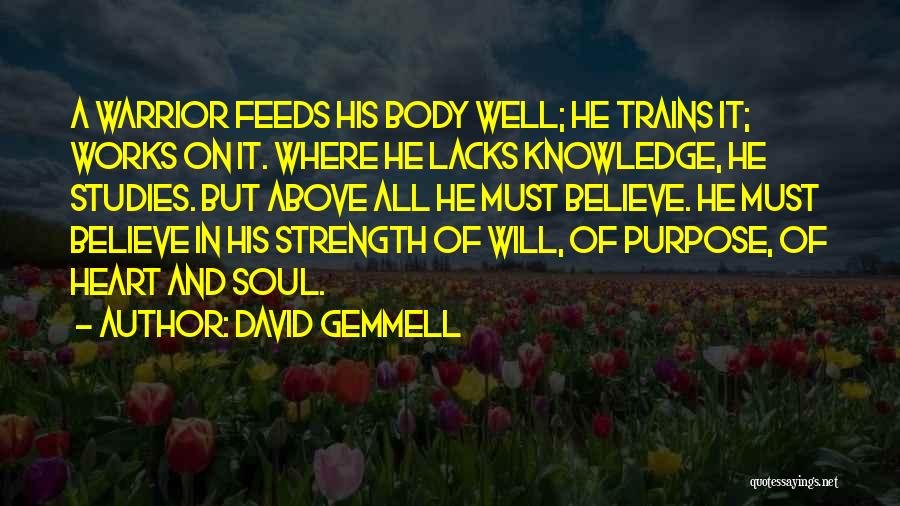 David Gemmell Quotes: A Warrior Feeds His Body Well; He Trains It; Works On It. Where He Lacks Knowledge, He Studies. But Above