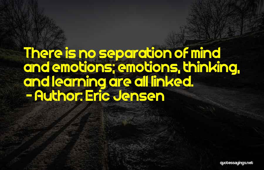 Eric Jensen Quotes: There Is No Separation Of Mind And Emotions; Emotions, Thinking, And Learning Are All Linked.