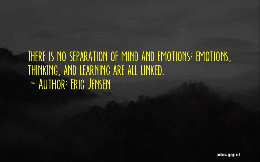 Eric Jensen Quotes: There Is No Separation Of Mind And Emotions; Emotions, Thinking, And Learning Are All Linked.