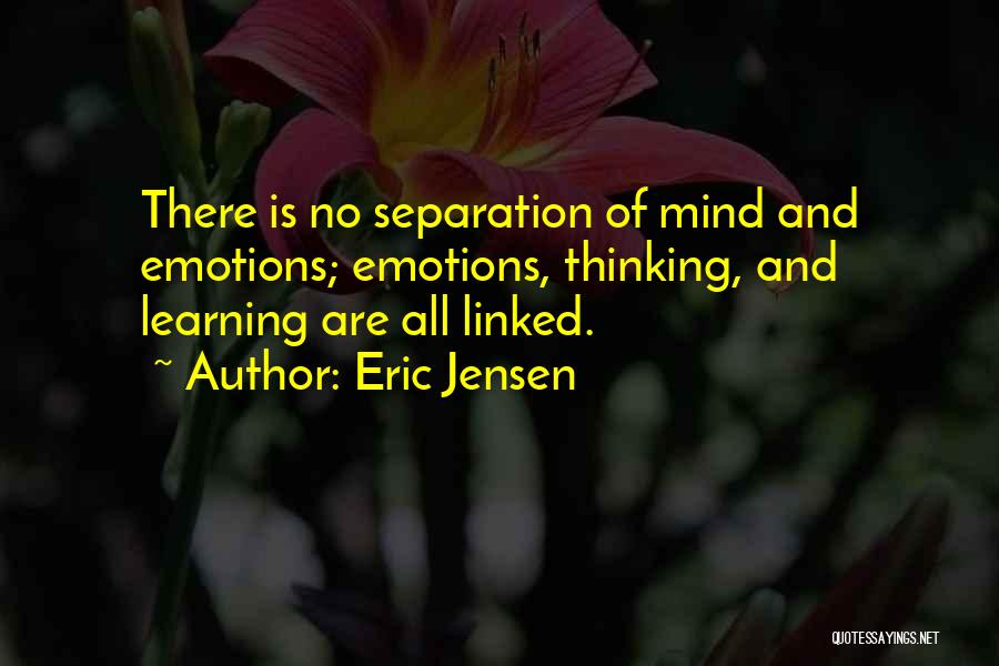 Eric Jensen Quotes: There Is No Separation Of Mind And Emotions; Emotions, Thinking, And Learning Are All Linked.