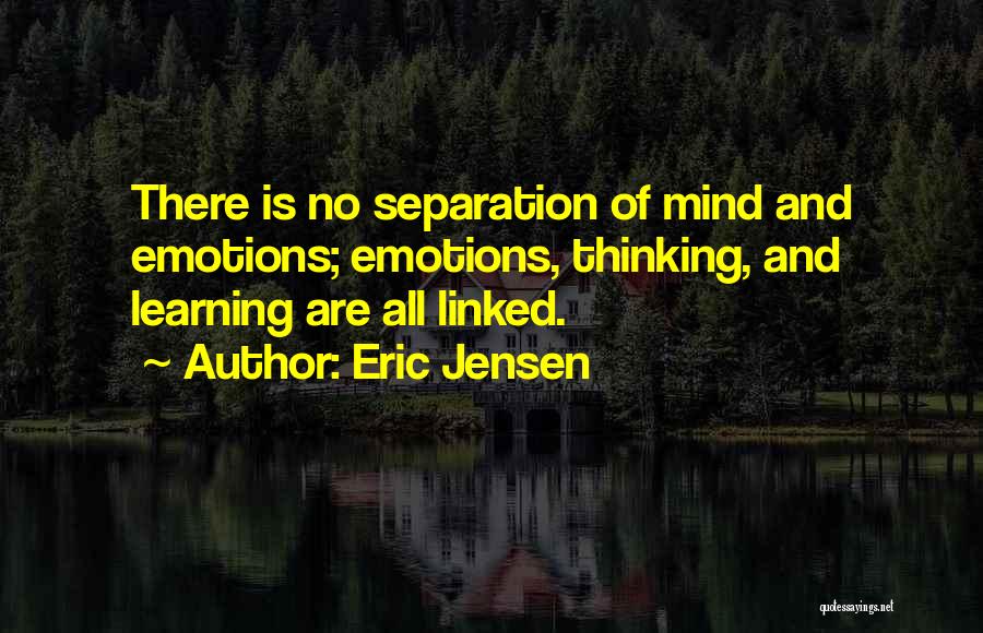 Eric Jensen Quotes: There Is No Separation Of Mind And Emotions; Emotions, Thinking, And Learning Are All Linked.