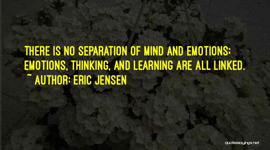 Eric Jensen Quotes: There Is No Separation Of Mind And Emotions; Emotions, Thinking, And Learning Are All Linked.