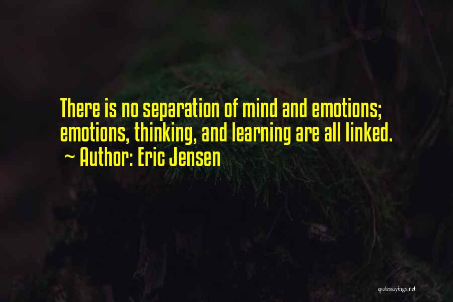 Eric Jensen Quotes: There Is No Separation Of Mind And Emotions; Emotions, Thinking, And Learning Are All Linked.