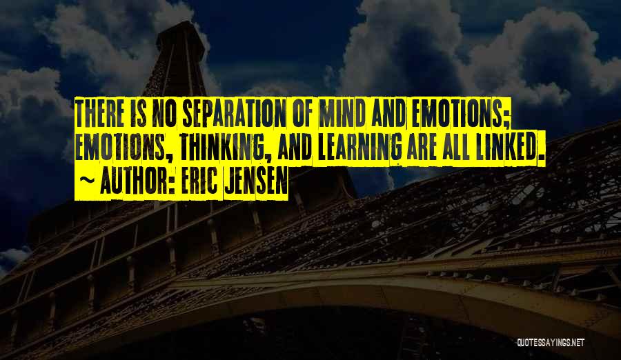 Eric Jensen Quotes: There Is No Separation Of Mind And Emotions; Emotions, Thinking, And Learning Are All Linked.