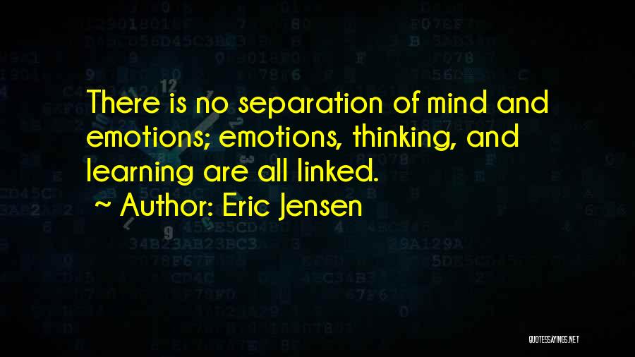 Eric Jensen Quotes: There Is No Separation Of Mind And Emotions; Emotions, Thinking, And Learning Are All Linked.