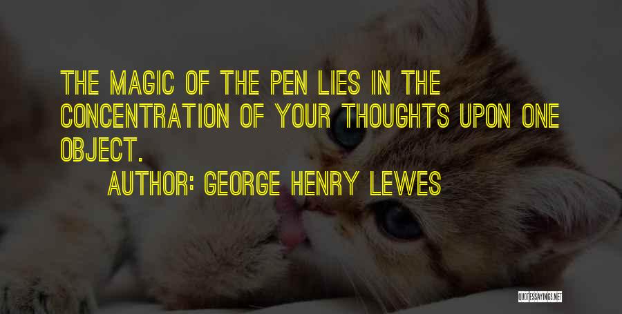 George Henry Lewes Quotes: The Magic Of The Pen Lies In The Concentration Of Your Thoughts Upon One Object.