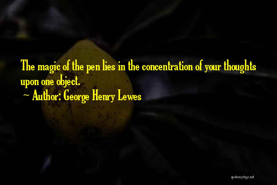 George Henry Lewes Quotes: The Magic Of The Pen Lies In The Concentration Of Your Thoughts Upon One Object.