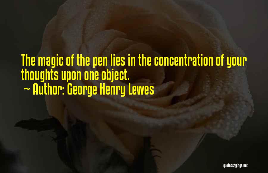 George Henry Lewes Quotes: The Magic Of The Pen Lies In The Concentration Of Your Thoughts Upon One Object.