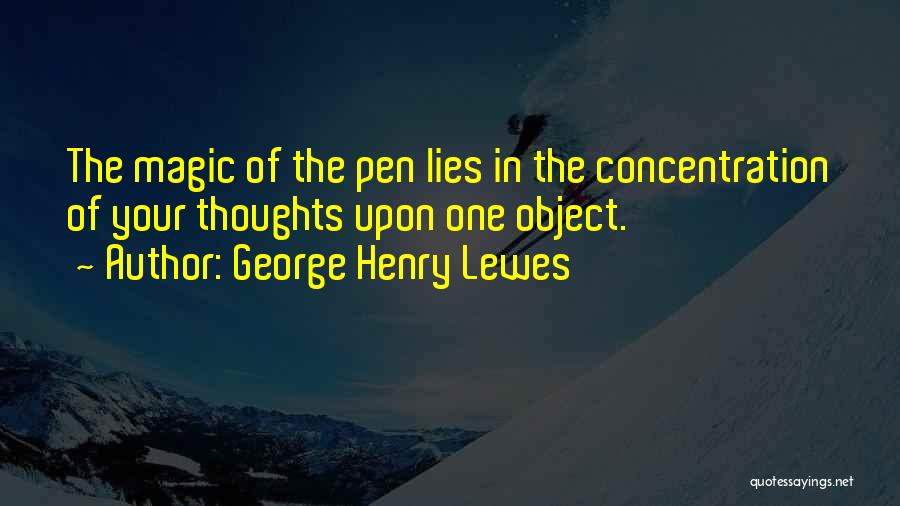 George Henry Lewes Quotes: The Magic Of The Pen Lies In The Concentration Of Your Thoughts Upon One Object.