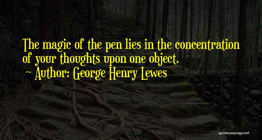 George Henry Lewes Quotes: The Magic Of The Pen Lies In The Concentration Of Your Thoughts Upon One Object.