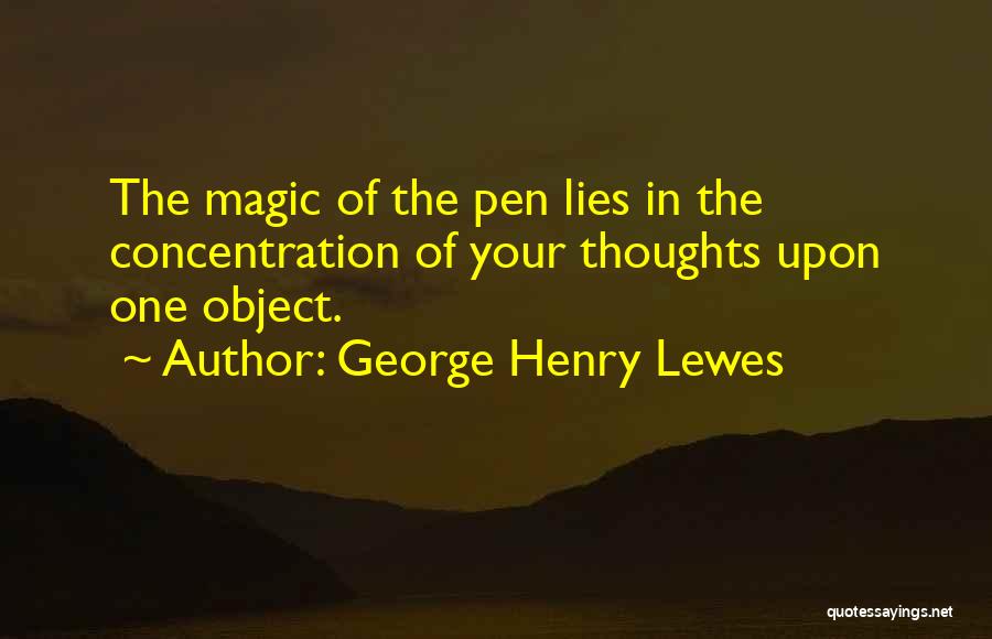 George Henry Lewes Quotes: The Magic Of The Pen Lies In The Concentration Of Your Thoughts Upon One Object.