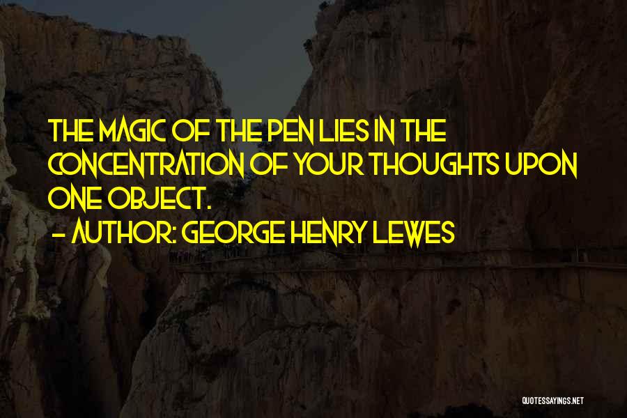 George Henry Lewes Quotes: The Magic Of The Pen Lies In The Concentration Of Your Thoughts Upon One Object.