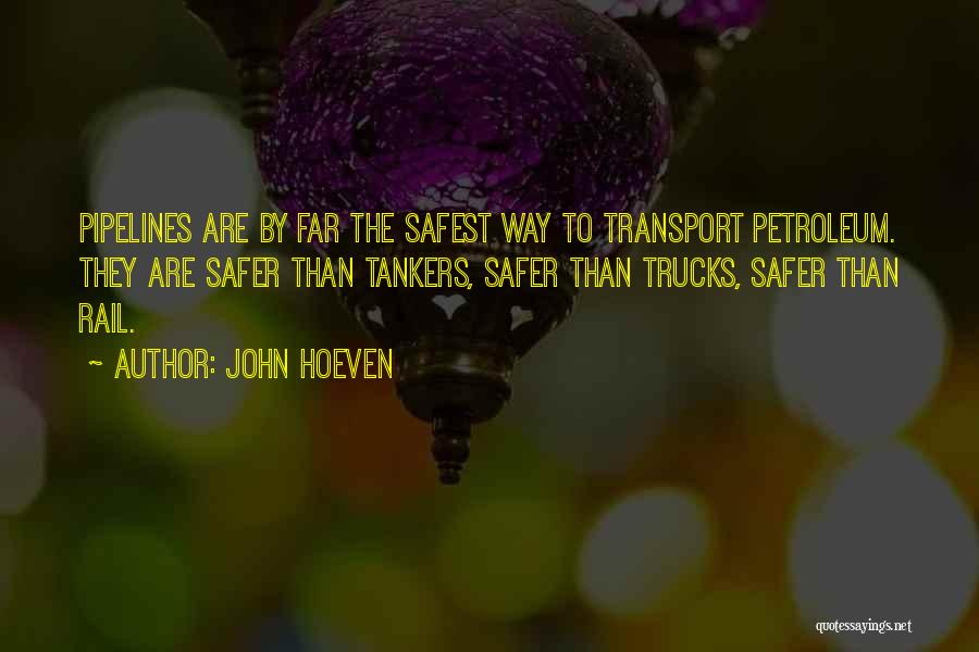 John Hoeven Quotes: Pipelines Are By Far The Safest Way To Transport Petroleum. They Are Safer Than Tankers, Safer Than Trucks, Safer Than