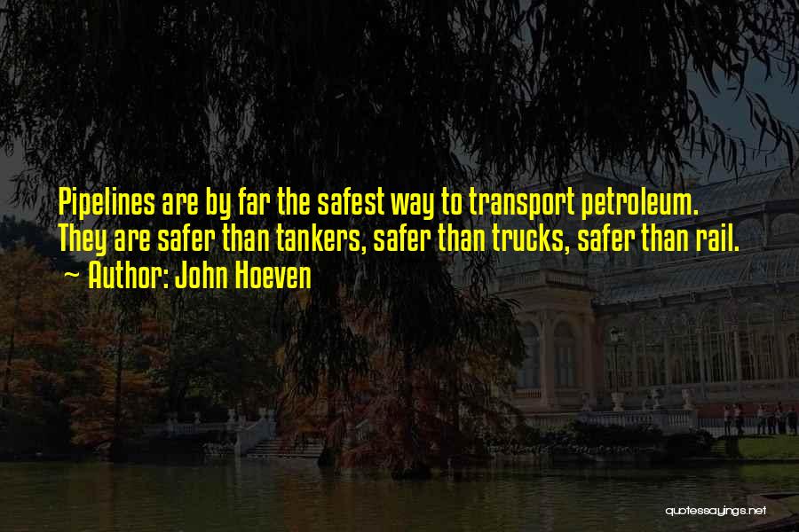 John Hoeven Quotes: Pipelines Are By Far The Safest Way To Transport Petroleum. They Are Safer Than Tankers, Safer Than Trucks, Safer Than