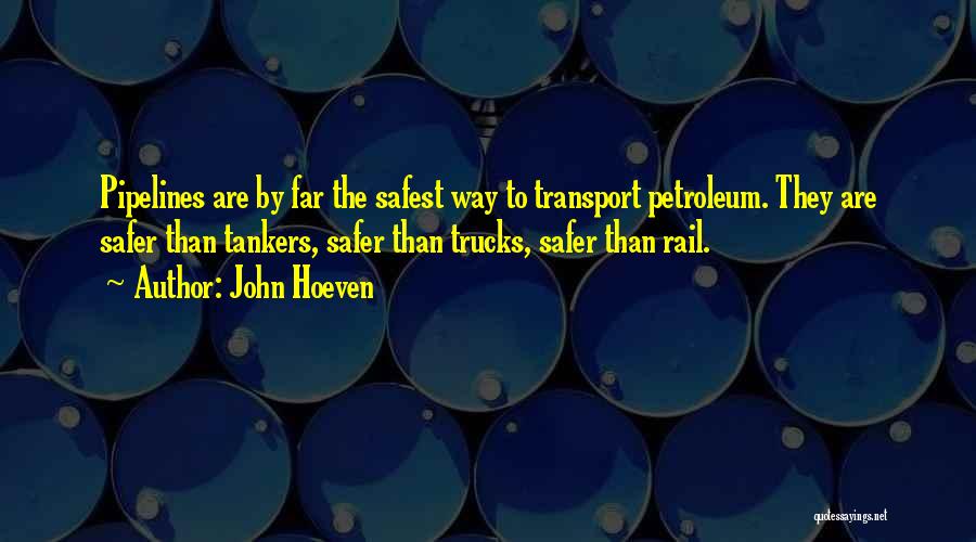 John Hoeven Quotes: Pipelines Are By Far The Safest Way To Transport Petroleum. They Are Safer Than Tankers, Safer Than Trucks, Safer Than