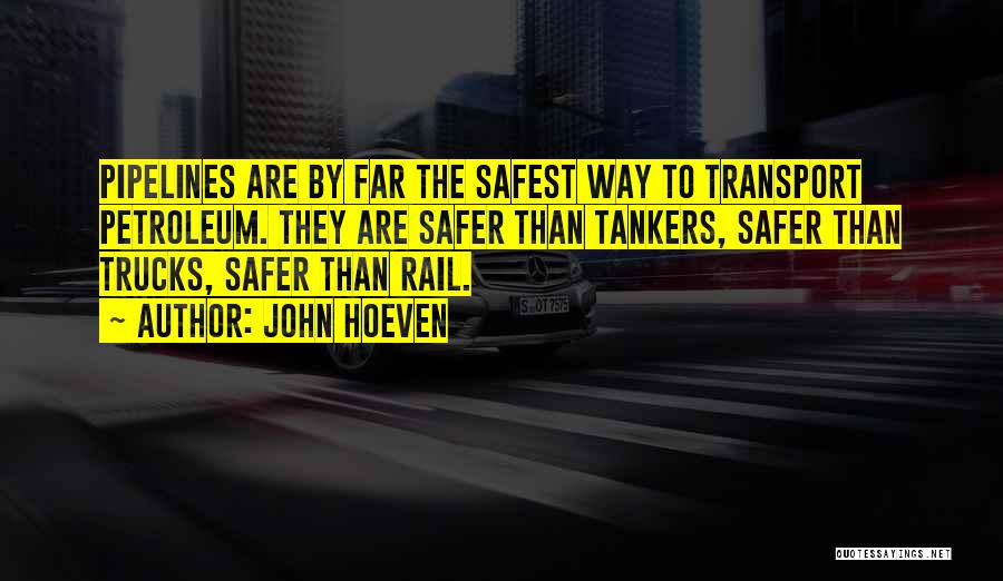 John Hoeven Quotes: Pipelines Are By Far The Safest Way To Transport Petroleum. They Are Safer Than Tankers, Safer Than Trucks, Safer Than