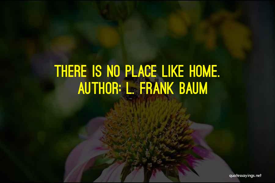 L. Frank Baum Quotes: There Is No Place Like Home.