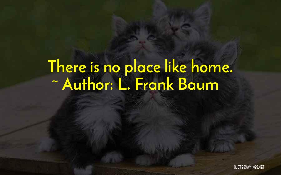 L. Frank Baum Quotes: There Is No Place Like Home.