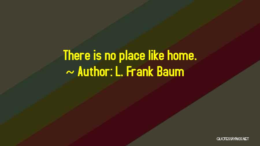 L. Frank Baum Quotes: There Is No Place Like Home.