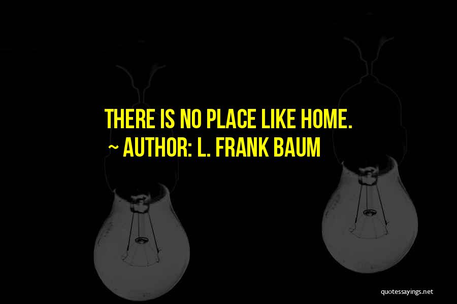 L. Frank Baum Quotes: There Is No Place Like Home.