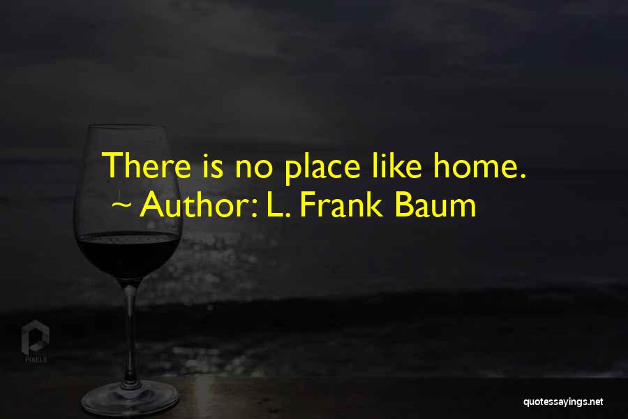 L. Frank Baum Quotes: There Is No Place Like Home.