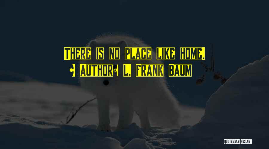 L. Frank Baum Quotes: There Is No Place Like Home.