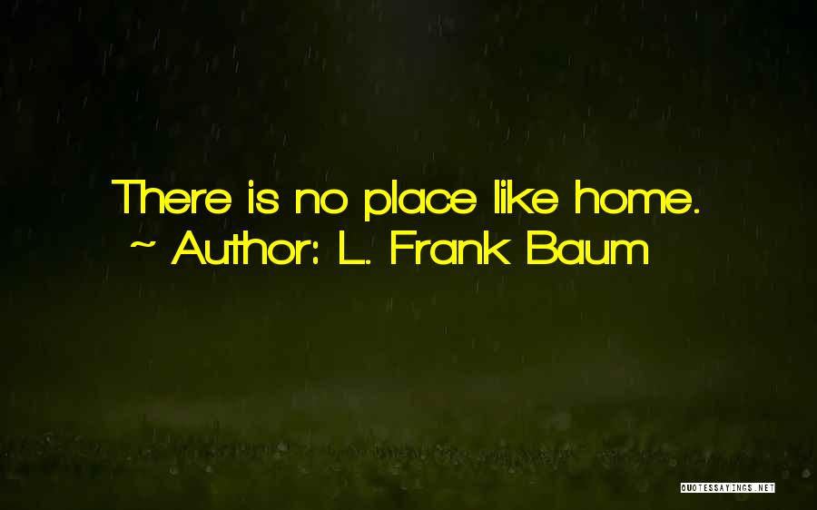 L. Frank Baum Quotes: There Is No Place Like Home.