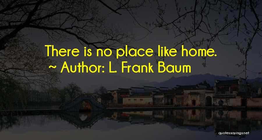 L. Frank Baum Quotes: There Is No Place Like Home.