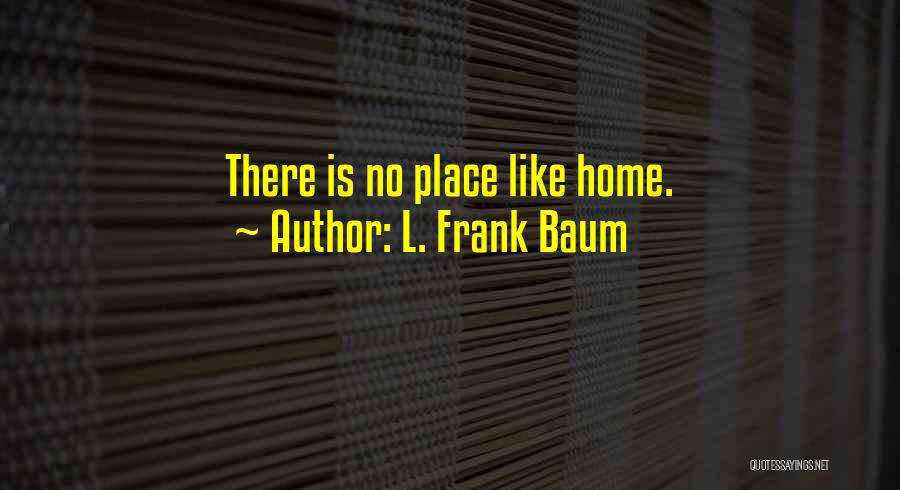L. Frank Baum Quotes: There Is No Place Like Home.