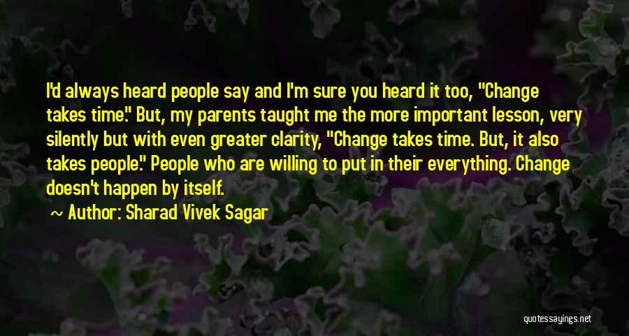 Sharad Vivek Sagar Quotes: I'd Always Heard People Say And I'm Sure You Heard It Too, Change Takes Time. But, My Parents Taught Me