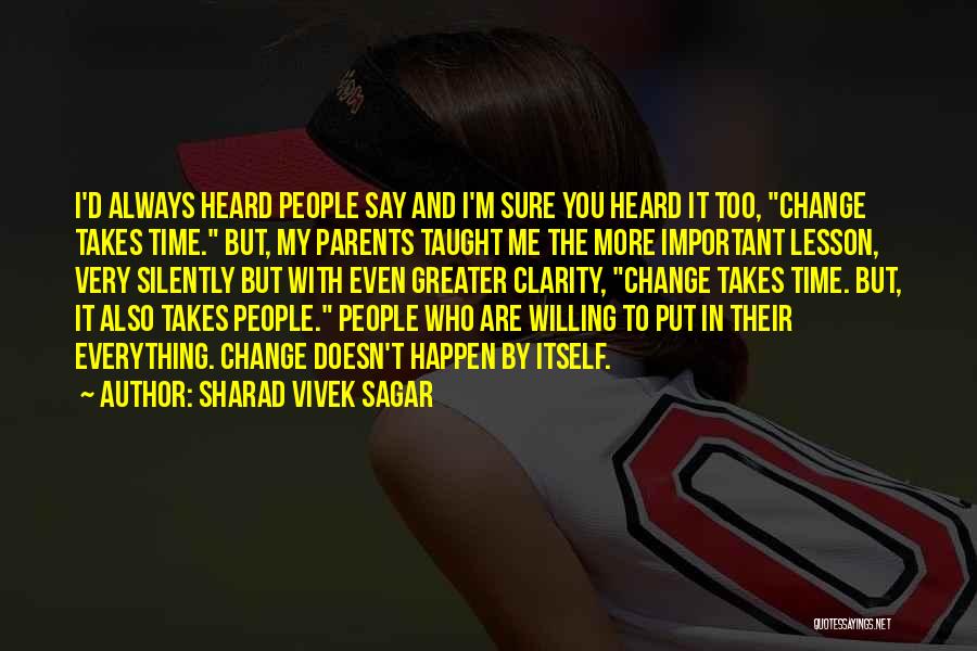 Sharad Vivek Sagar Quotes: I'd Always Heard People Say And I'm Sure You Heard It Too, Change Takes Time. But, My Parents Taught Me