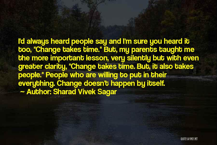 Sharad Vivek Sagar Quotes: I'd Always Heard People Say And I'm Sure You Heard It Too, Change Takes Time. But, My Parents Taught Me