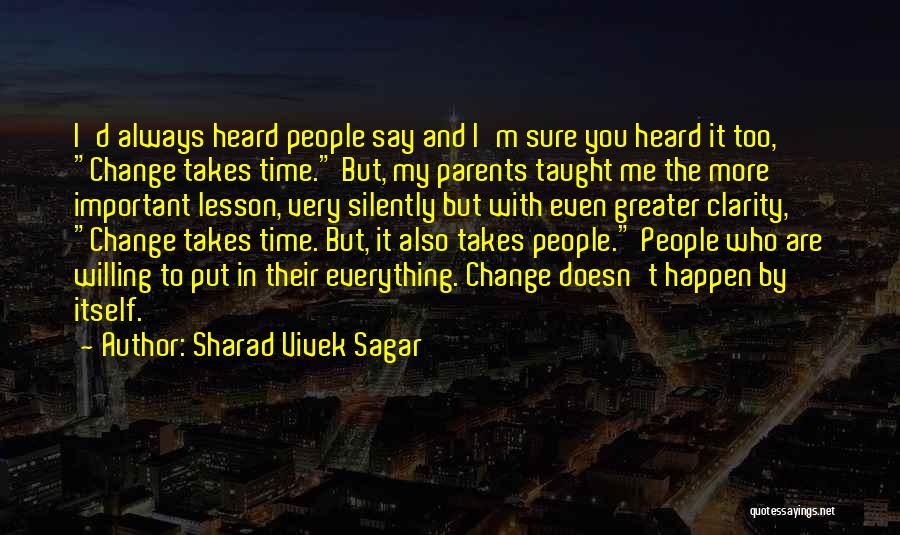 Sharad Vivek Sagar Quotes: I'd Always Heard People Say And I'm Sure You Heard It Too, Change Takes Time. But, My Parents Taught Me