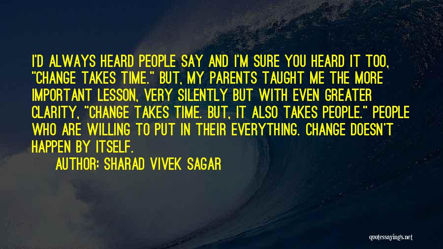 Sharad Vivek Sagar Quotes: I'd Always Heard People Say And I'm Sure You Heard It Too, Change Takes Time. But, My Parents Taught Me