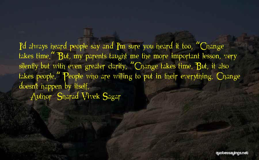 Sharad Vivek Sagar Quotes: I'd Always Heard People Say And I'm Sure You Heard It Too, Change Takes Time. But, My Parents Taught Me