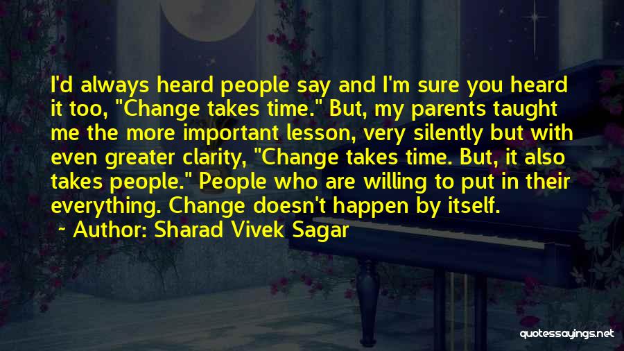 Sharad Vivek Sagar Quotes: I'd Always Heard People Say And I'm Sure You Heard It Too, Change Takes Time. But, My Parents Taught Me