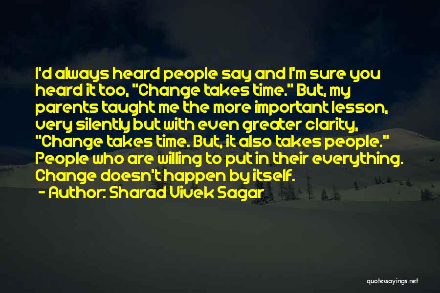 Sharad Vivek Sagar Quotes: I'd Always Heard People Say And I'm Sure You Heard It Too, Change Takes Time. But, My Parents Taught Me