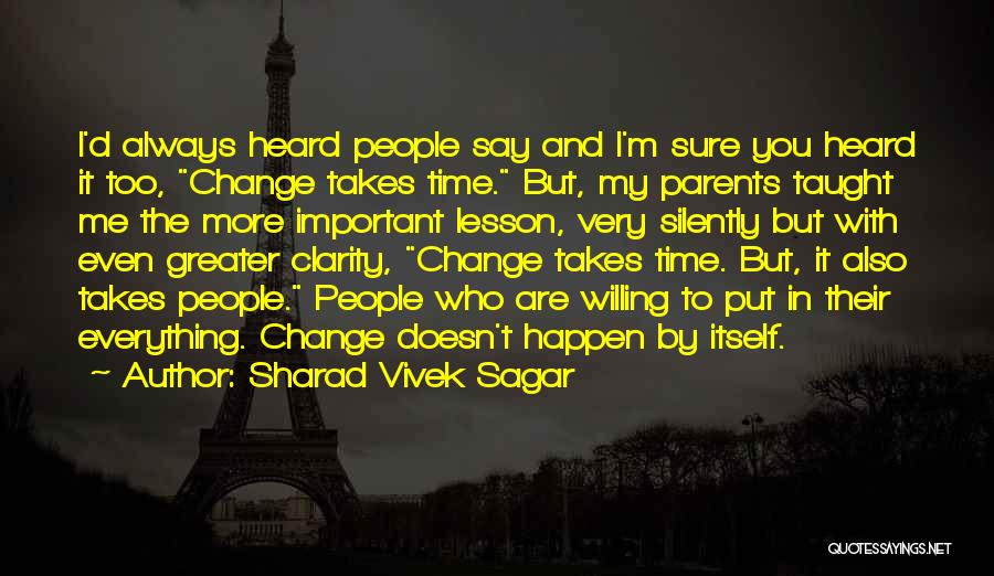 Sharad Vivek Sagar Quotes: I'd Always Heard People Say And I'm Sure You Heard It Too, Change Takes Time. But, My Parents Taught Me