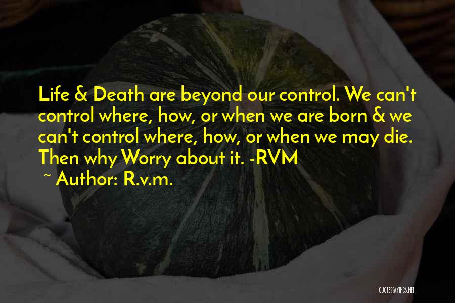 R.v.m. Quotes: Life & Death Are Beyond Our Control. We Can't Control Where, How, Or When We Are Born & We Can't