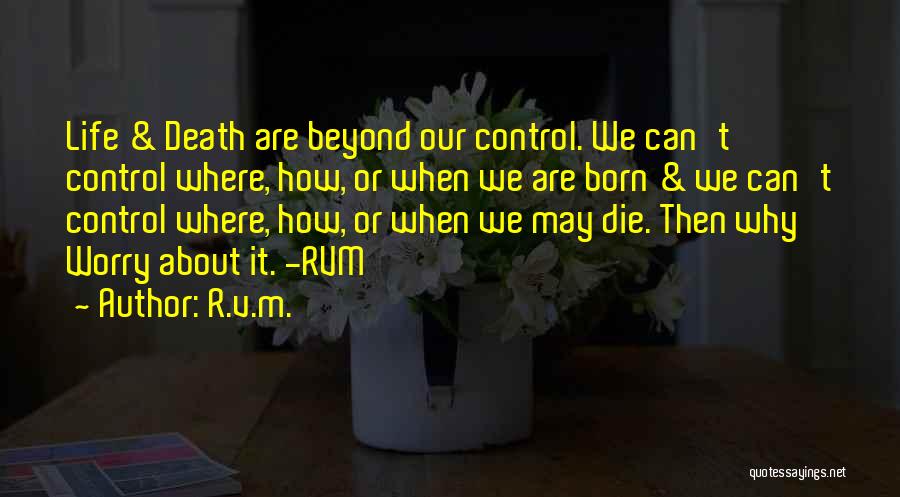 R.v.m. Quotes: Life & Death Are Beyond Our Control. We Can't Control Where, How, Or When We Are Born & We Can't