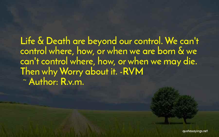 R.v.m. Quotes: Life & Death Are Beyond Our Control. We Can't Control Where, How, Or When We Are Born & We Can't