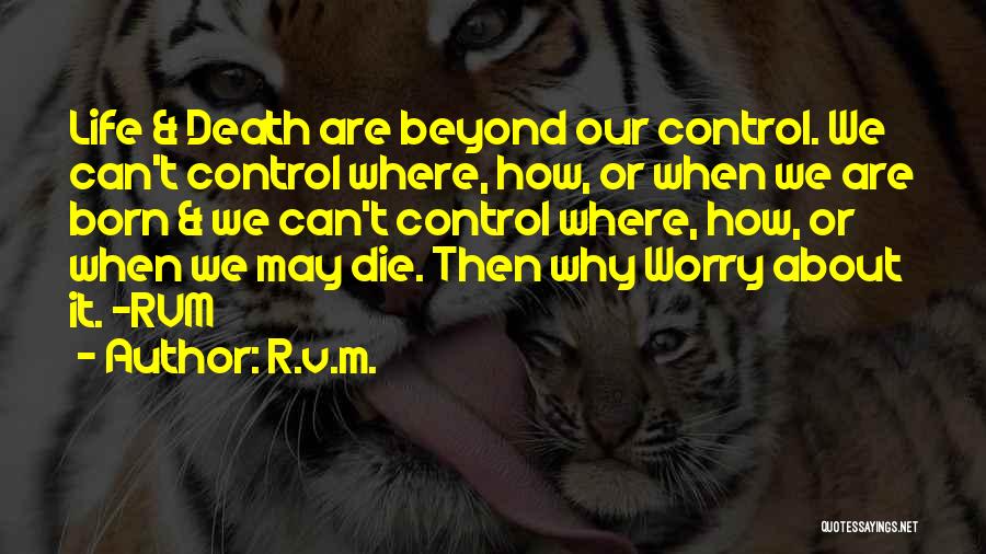 R.v.m. Quotes: Life & Death Are Beyond Our Control. We Can't Control Where, How, Or When We Are Born & We Can't