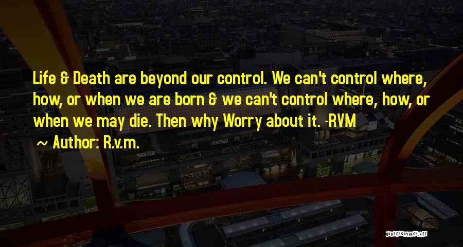 R.v.m. Quotes: Life & Death Are Beyond Our Control. We Can't Control Where, How, Or When We Are Born & We Can't