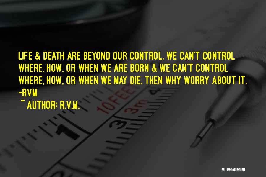 R.v.m. Quotes: Life & Death Are Beyond Our Control. We Can't Control Where, How, Or When We Are Born & We Can't