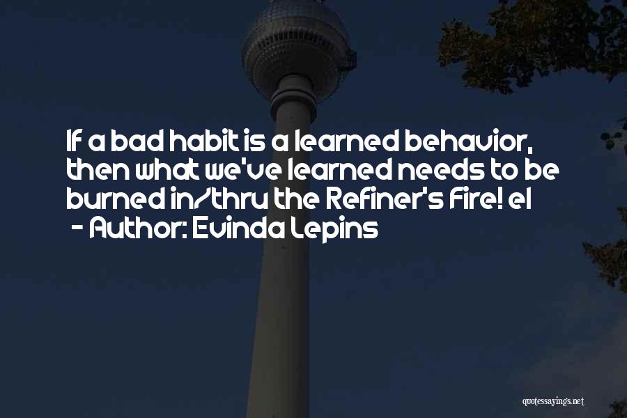 Evinda Lepins Quotes: If A Bad Habit Is A Learned Behavior, Then What We've Learned Needs To Be Burned In/thru The Refiner's Fire!