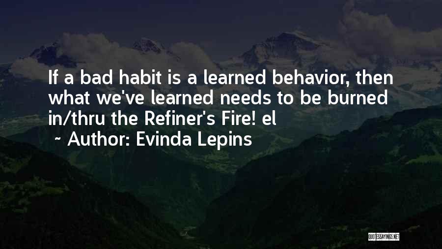 Evinda Lepins Quotes: If A Bad Habit Is A Learned Behavior, Then What We've Learned Needs To Be Burned In/thru The Refiner's Fire!