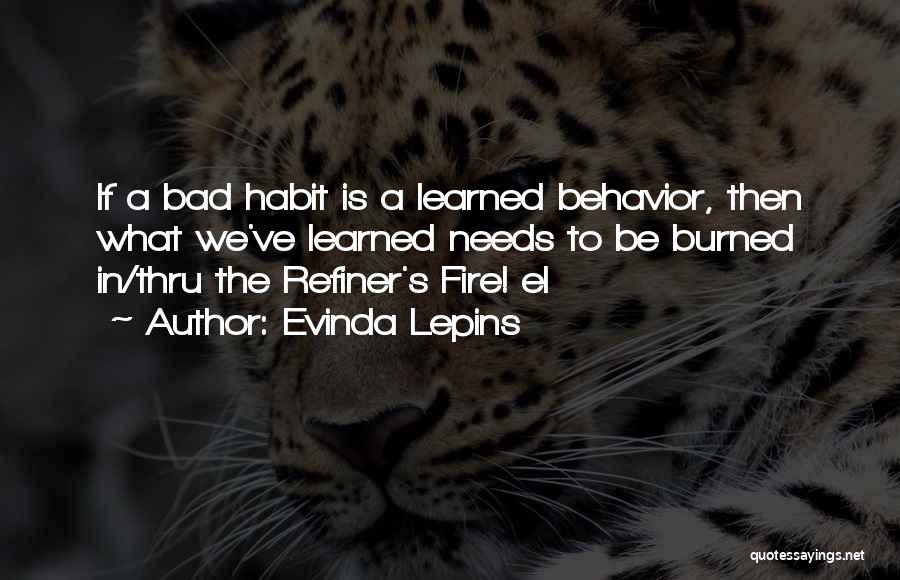 Evinda Lepins Quotes: If A Bad Habit Is A Learned Behavior, Then What We've Learned Needs To Be Burned In/thru The Refiner's Fire!